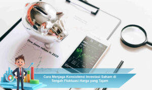Cara-Menjaga-Konsistensi-Investasi-Saham-di-Tengah-Fluktuasi-Harga-yang-Tajam