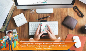 Manajemen-Keuangan-Membantu-Perencanaan-Tujuan-Finansial-Jangka-Menengah-Secara-Realistis-Terukur-Konsisten